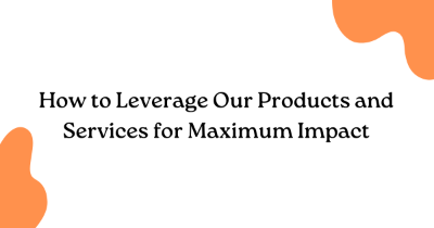 How to Leverage Our Products and Services for Maximum Impact